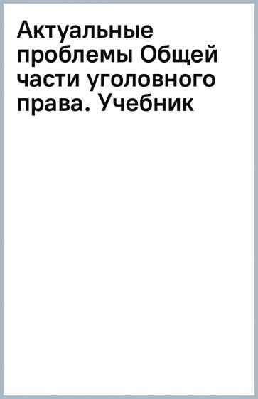 Обложка книги "Подройкина, Фаргиев, Грошев: Актуальные проблемы Общей части уголовного права. Учебник"