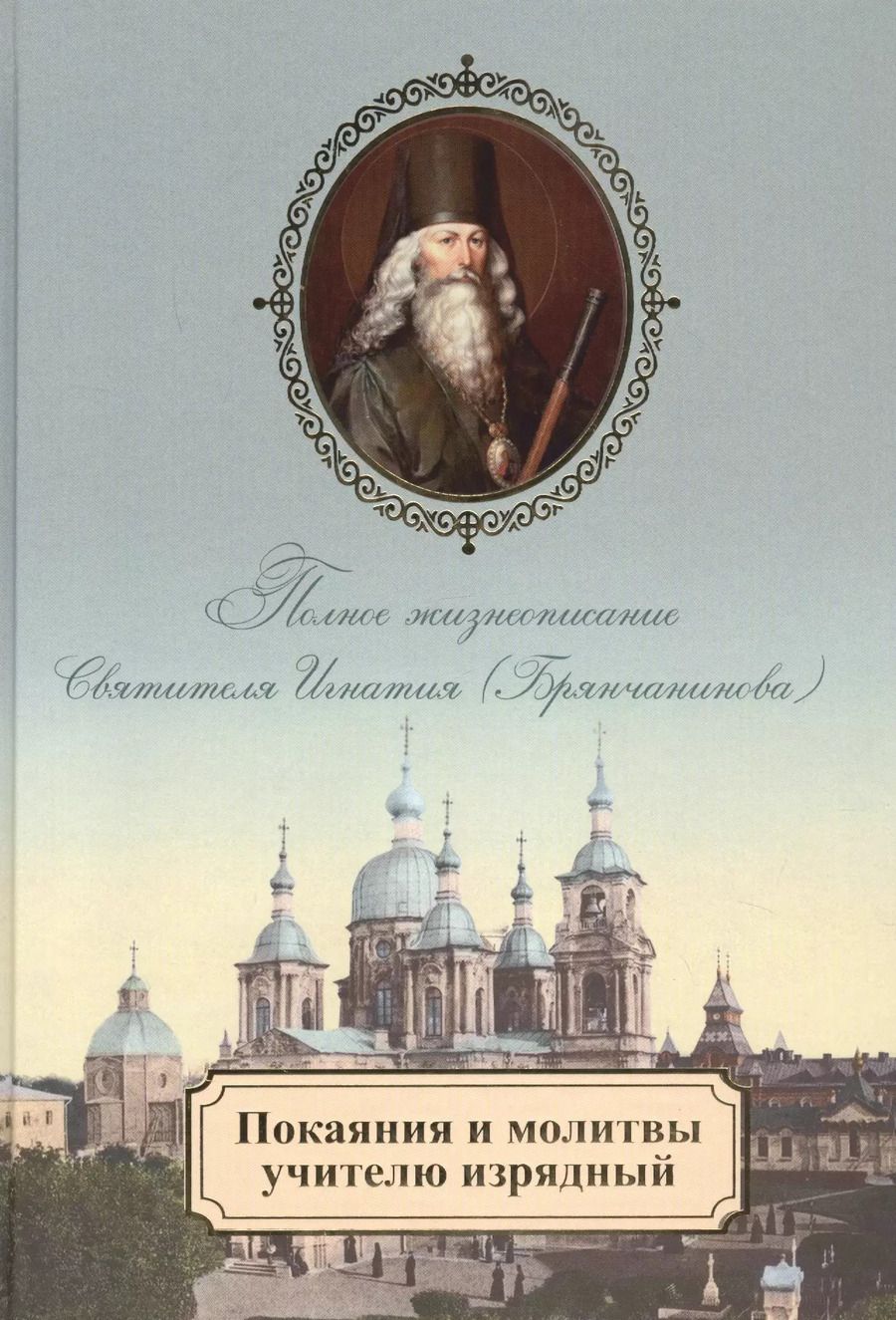 Обложка книги "Покаяния и молитвы учителю изрядный. Полное жизнеописание святителя Игнатия (Брянчанинова)"