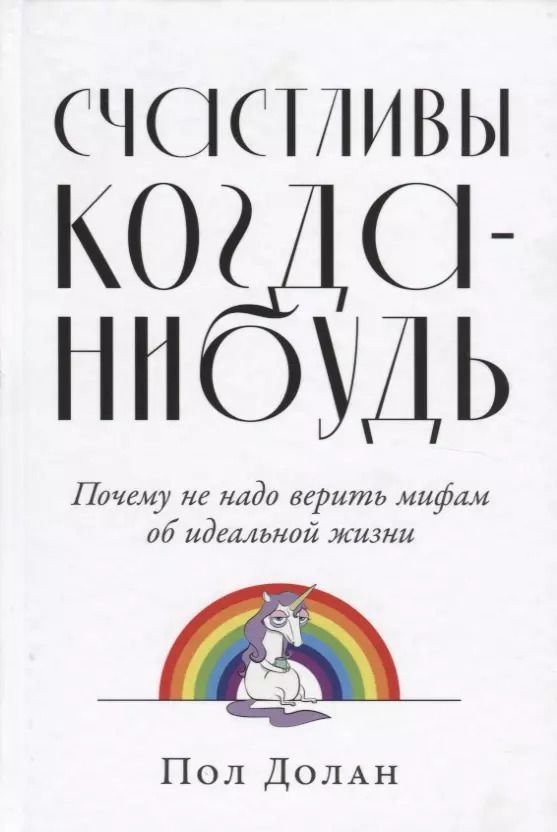 Обложка книги "Пол Долан: Счастливы когда-нибудь: Почему не надо верить мифам об идеальной жизни"