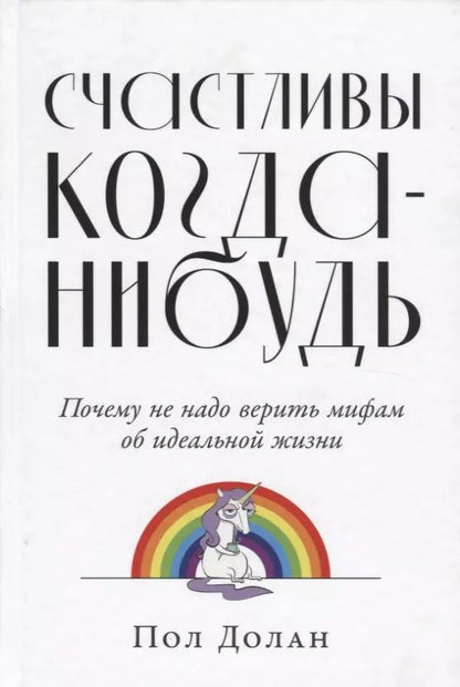 Обложка книги "Пол Долан: Счастливы когда-нибудь: Почему не надо верить мифам об идеальной жизни"