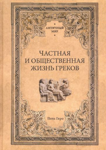 Обложка книги "Поль Гиро: Частная и общественная жизнь греков"