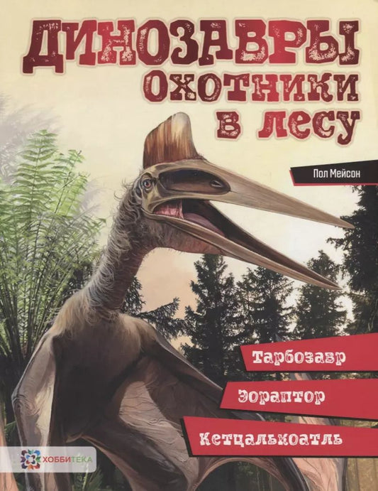 Обложка книги "Пол Мейсон: Динозавры. Охотники в лесу: тарбозавр, эораптор, кетцалькоатль"