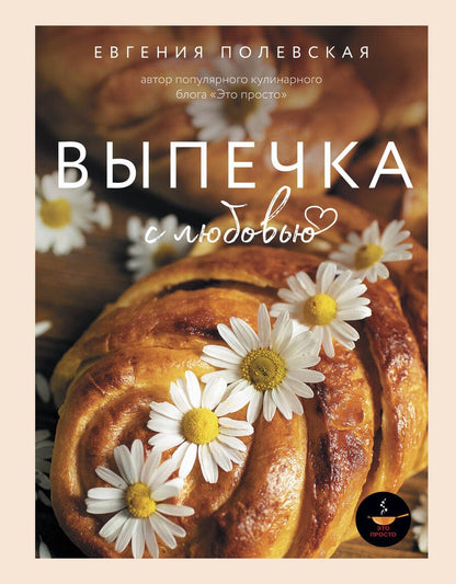 Обложка книги "Полевская: Выпечка с любовью. Это просто!"