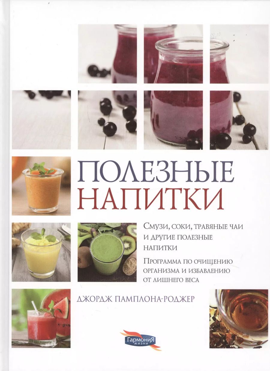 Обложка книги "Полезные напитки. Смузи, соки, травяные чаи и другие полезные напитки. Программа по очищению организма и избавлению от лишнего веса"