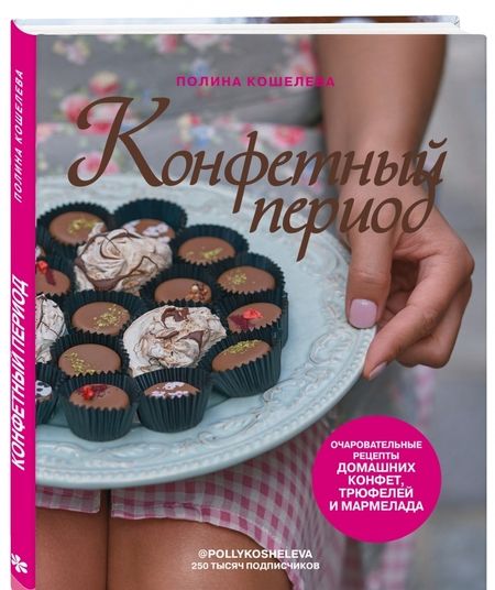 Фотография книги "Полина Кошелева: Конфетный период. Очаровательные рецепты домашних конфет, трюфелей и мармелада"