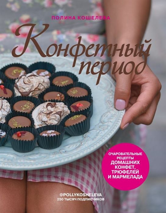 Обложка книги "Полина Кошелева: Конфетный период. Очаровательные рецепты домашних конфет, трюфелей и мармелада (с автографом)"