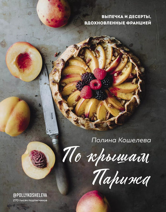 Обложка книги "Полина Кошелева: По крышам Парижа. Выпечка и десерты, вдохновленные Францией"