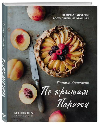 Фотография книги "Полина Кошелева: По крышам Парижа. Выпечка и десерты, вдохновленные Францией"