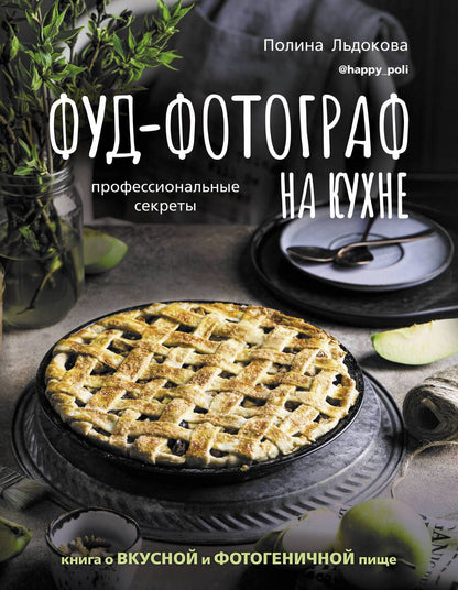 Обложка книги "Полина Льдокова: Фуд-фотограф на кухне. Профессиональные секреты. Книга о вкусной и фотогеничной пище"