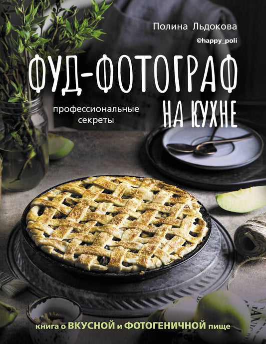 Обложка книги "Полина Льдокова: Фуд-фотограф на кухне. Профессиональные секреты. Книга о вкусной и фотогеничной пище"