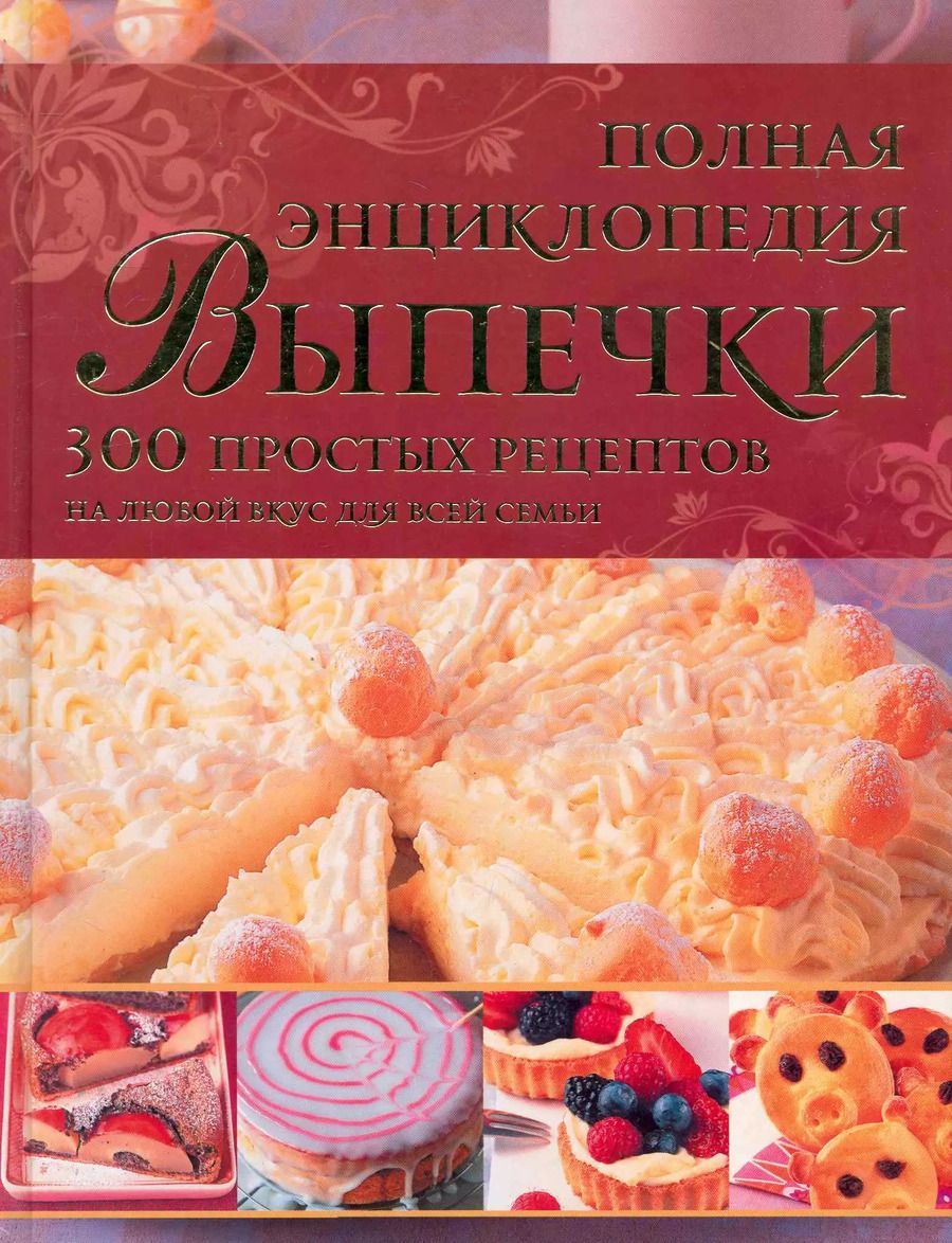Обложка книги "Полная энциклопедия выпечки : 300 простых рецептов на любой вкус для всей семьи"