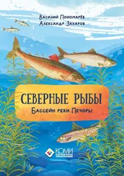 Обложка книги "Пономарев, Захаров: Северные рыбы. Бассейн реки Печоры"