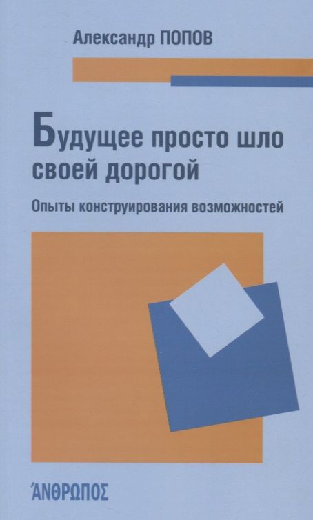 Обложка книги "Попов Александр: Будущее просто шло своей дорогой. Опыты конструирования возможностей"