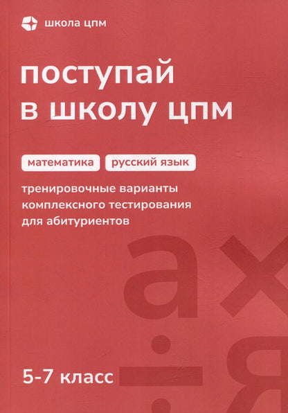 Обложка книги "Поступай в Школу ЦПМ! Математика. Русский язык. Тренировочные варианты комплексного тестирования для абитуриентов. 5–7 классы"
