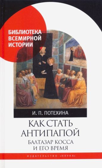 Обложка книги "Потехина: Как стать антипапой. Балтазар Косса и его время"