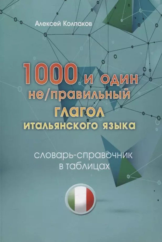 Обложка книги "Алексей Колпаков: 1000 и один не/правильный глагол итальянского языка. Словарь-справочник в таблицах."