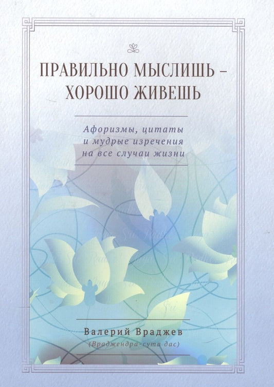 Обложка книги "Правильно мыслишь - хорошо живешь. Афоризмы, цитаты и мудрые изречения на все случаи жизни. Для начинающих духовную жизнь"
