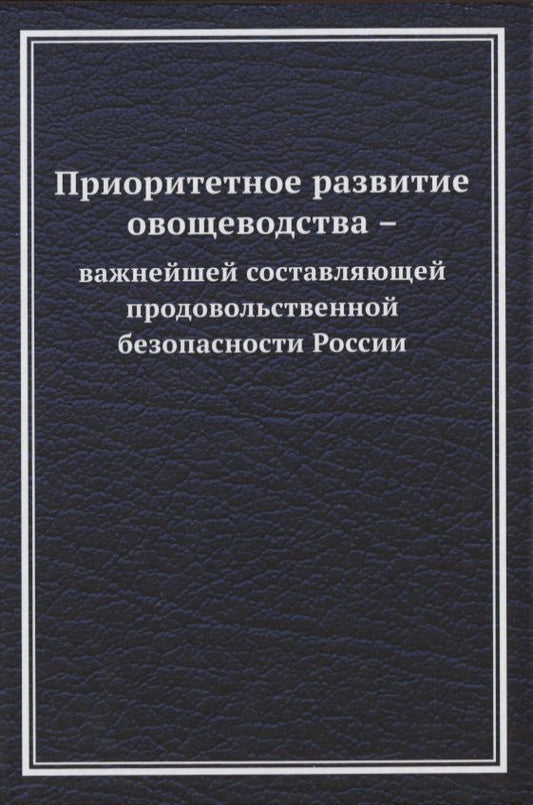 Обложка книги "Приоритетное развитие овощеводства - важнейшей составляющей продовольственной безопасности России "