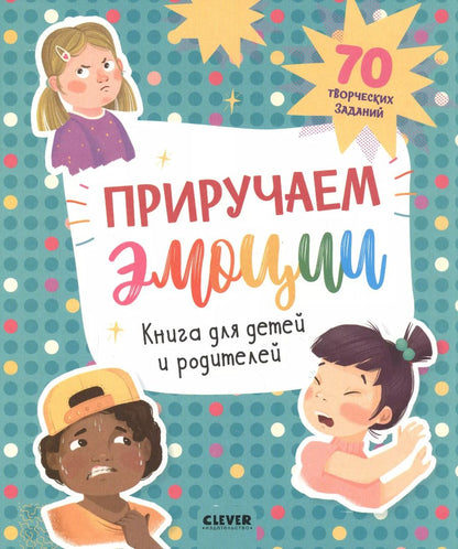 Обложка книги "Приручаем эмоции. Книга для детей и родителей. 70 творческих заданий"
