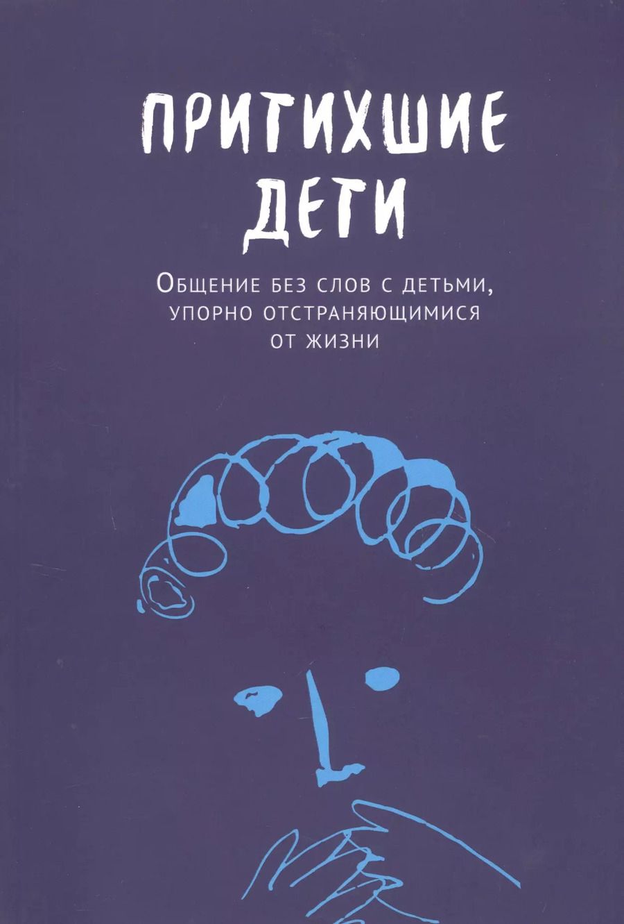 Обложка книги "Притихшие дети. Общение без слов с детьми, упорно отстраняющимися от жизни"
