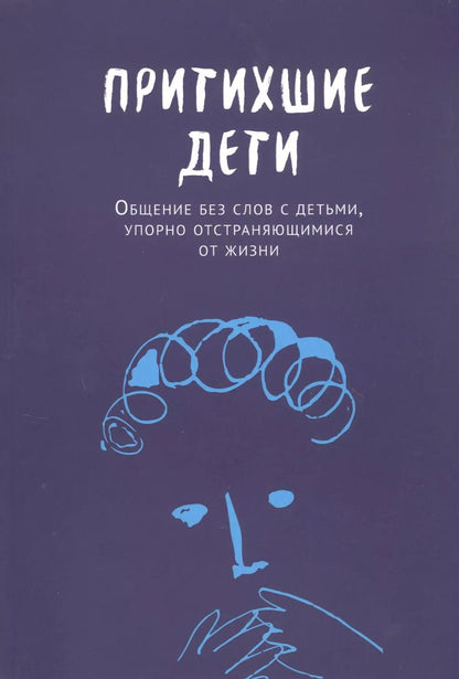 Обложка книги "Притихшие дети. Общение без слов с детьми, упорно отстраняющимися от жизни"