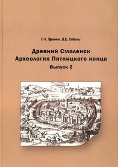 Обложка книги "Пронин, Соболь: Древний Смоленск. Археология Пятницкого конца. Выпуск 2"