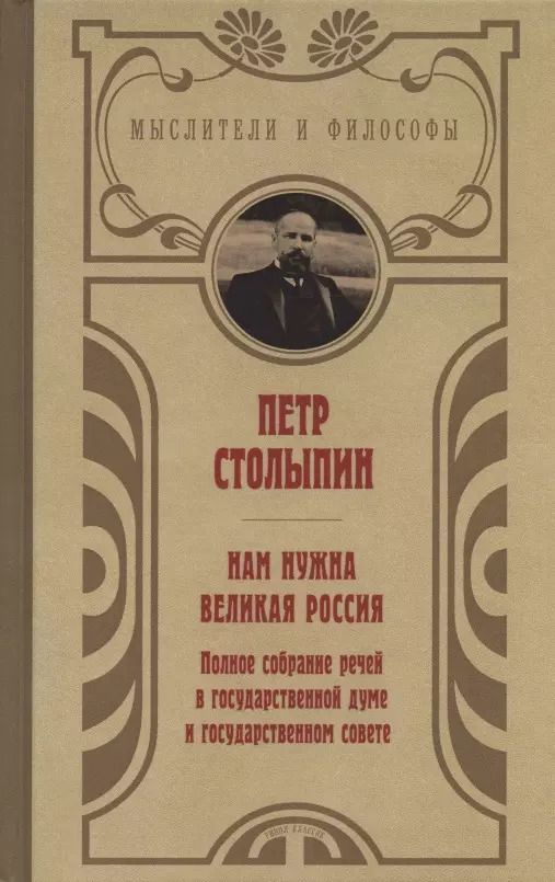 Обложка книги "Пётр Столыпин: Нам нужна великая Россия. Полное собрание речей в Государственной думе и Государственном совете"