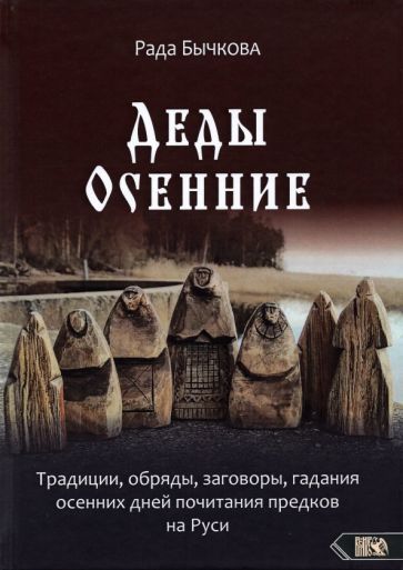 Обложка книги "Рада Бычкова: Деды Осенние. Традиции, обряды, заговоры, гадания осенних дней почитания предков на Руси"