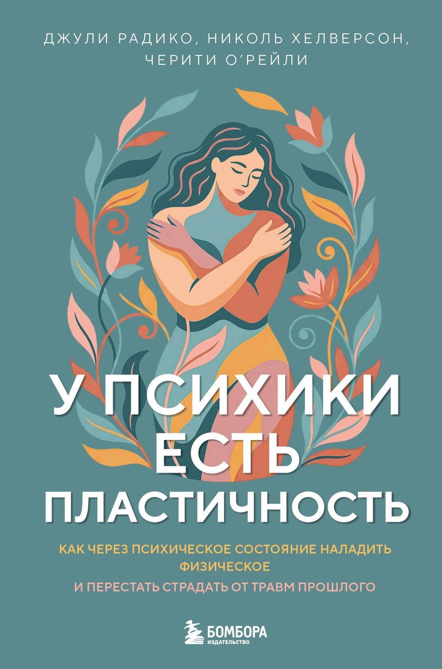 Обложка книги "Радико, Хелверсон, О'Рейли: У психики есть пластичность. Как через психическое состояние наладить физическое и перестать страдать от травм прошлого"