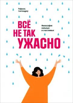 Обложка книги "Рафаэль Сантандреу: Всё не так ужасно. Философия сильных и счастливых"