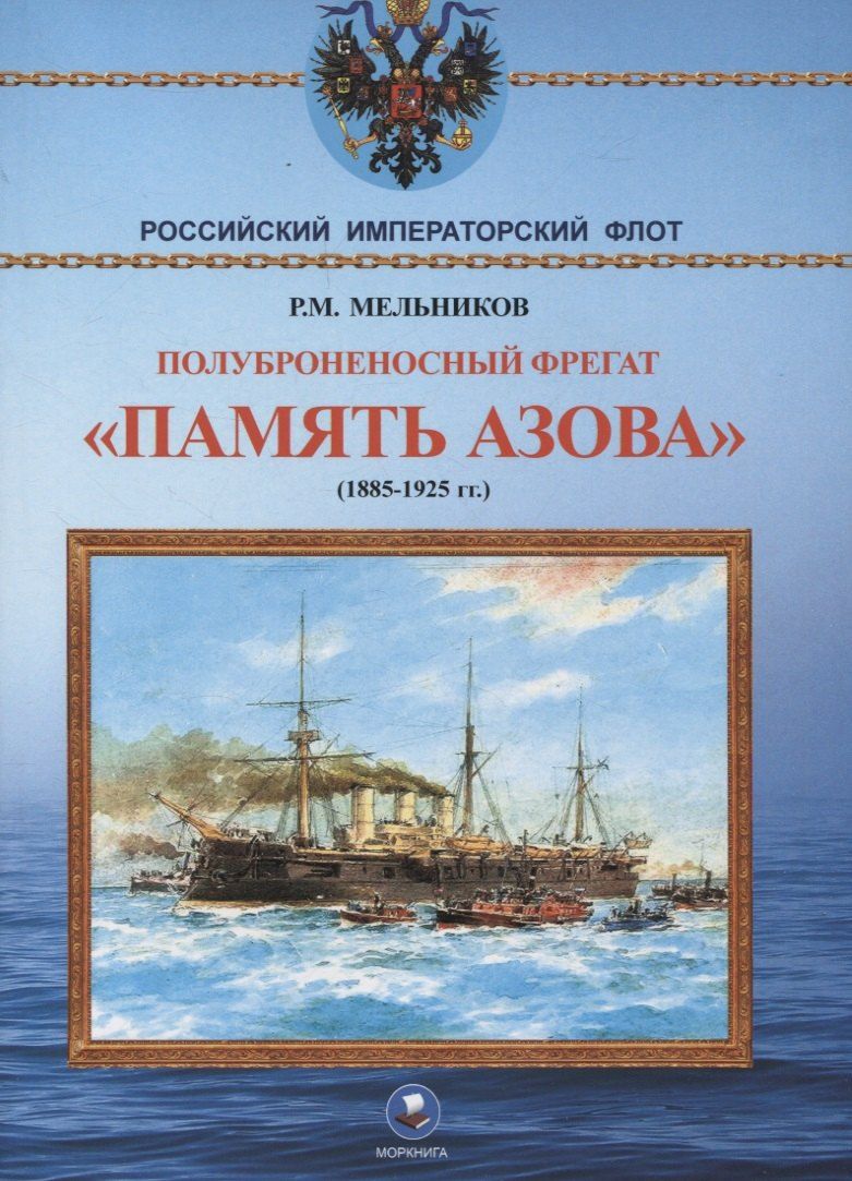 Обложка книги "Рафаил Мельников: Полуброненосный фрегат "Память Азова" (1885-1925 гг.)"