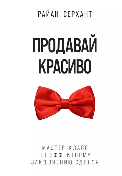 Обложка книги "Райан Серхант: Продавай красиво. Мастер-класс по эффектному заключению сделок"