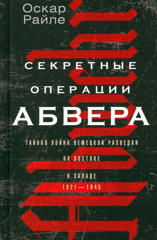 Обложка книги "Райле: Секретные операции абвера. Тайная война немецкой разведки на Востоке и Западе. 1921-1945"