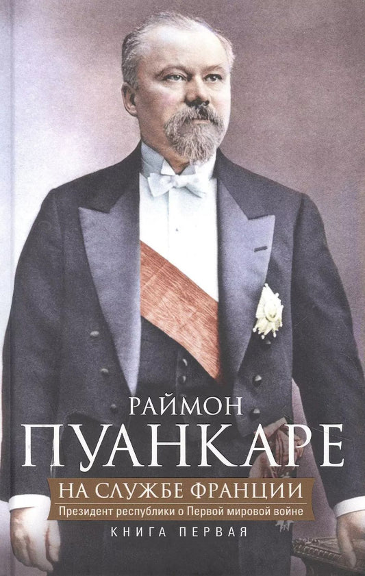 Обложка книги "Раймон Пуанкаре: На службе Франции. Президент республики о Первой мировой войне. Книга 1"