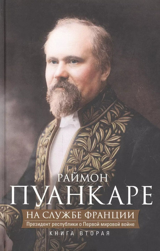 Обложка книги "Раймон Пуанкаре: На службе Франции. Президент республики о Первой мировой войне. Книга 2"