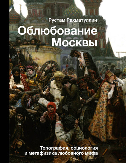 Обложка книги "Рахматуллин: Облюбование Москвы. Топография, социология и метафизика любовного мифа"