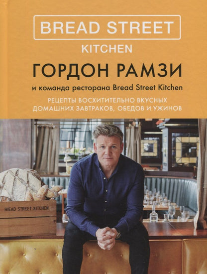 Обложка книги "Рамзи: Bread Street Kitchen. Рецепты восхитительно вкусных домашних завтраков, обедов и ужинов"