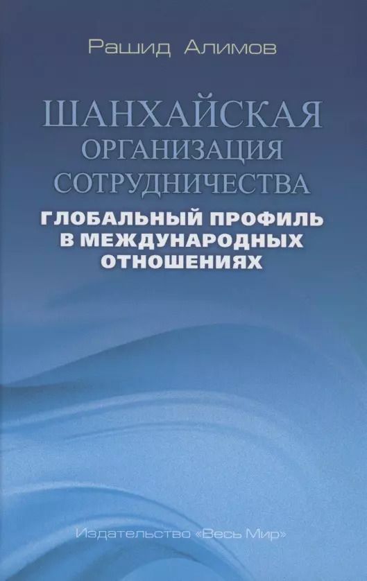 Обложка книги "Рашид Алимов: Шанхайская организация сотрудничества: глобальный профиль в международных отношениях"