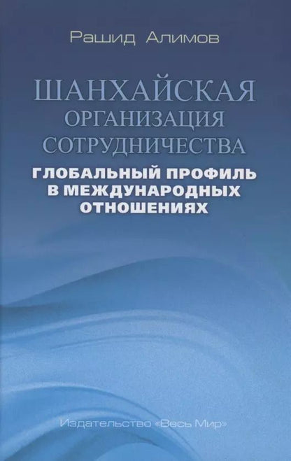 Обложка книги "Рашид Алимов: Шанхайская организация сотрудничества: глобальный профиль в международных отношениях"