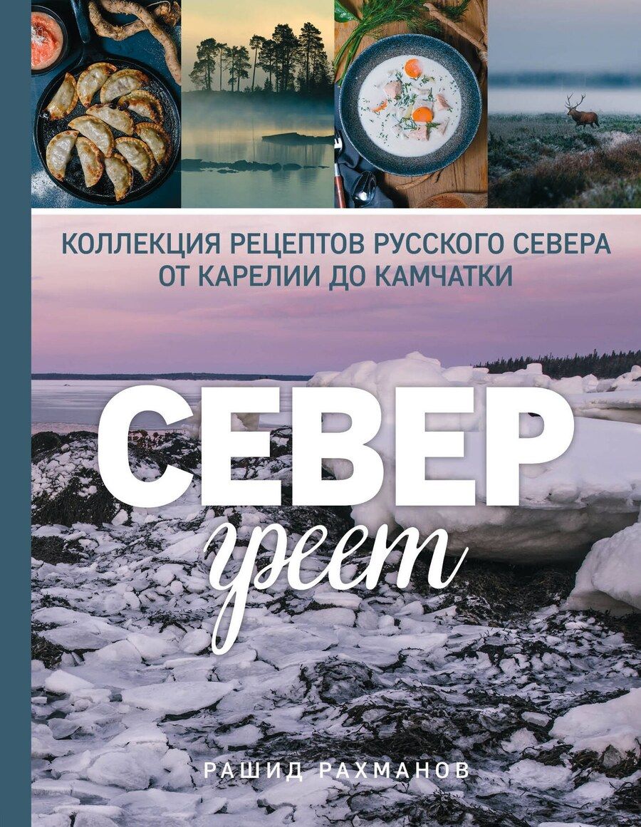 Обложка книги "Рашид Рахманов: Север греет. Коллекция рецептов Русского Севера от Карелии до Камчатки"