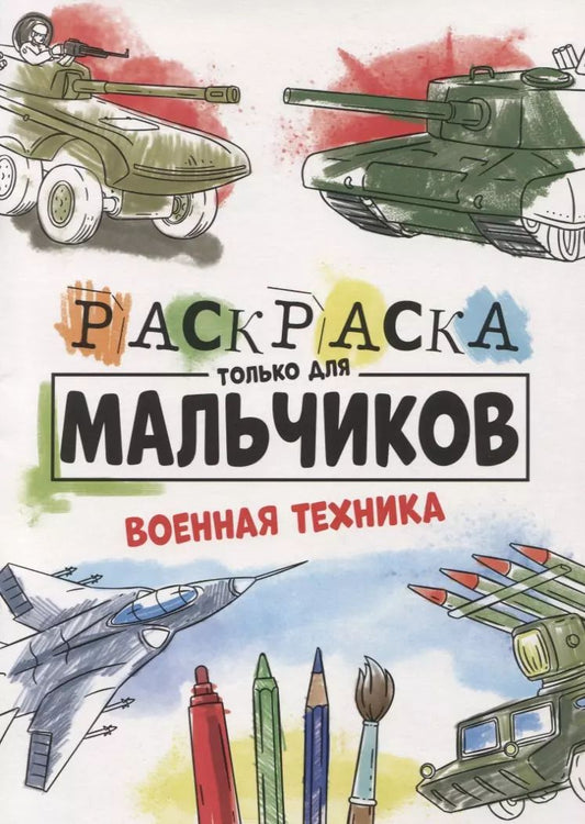 Обложка книги "РАСКРАСКА ТОЛЬКО ДЛЯ МАЛЬЧИКОВ. ВОЕННАЯ ТЕХНИКА"