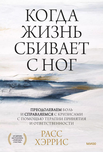 Обложка книги "Расс Хэррис: Когда жизнь сбивает с ног: преодолеваем боль и справляемся с кризисами с помощью терапии принятия и ответственности"