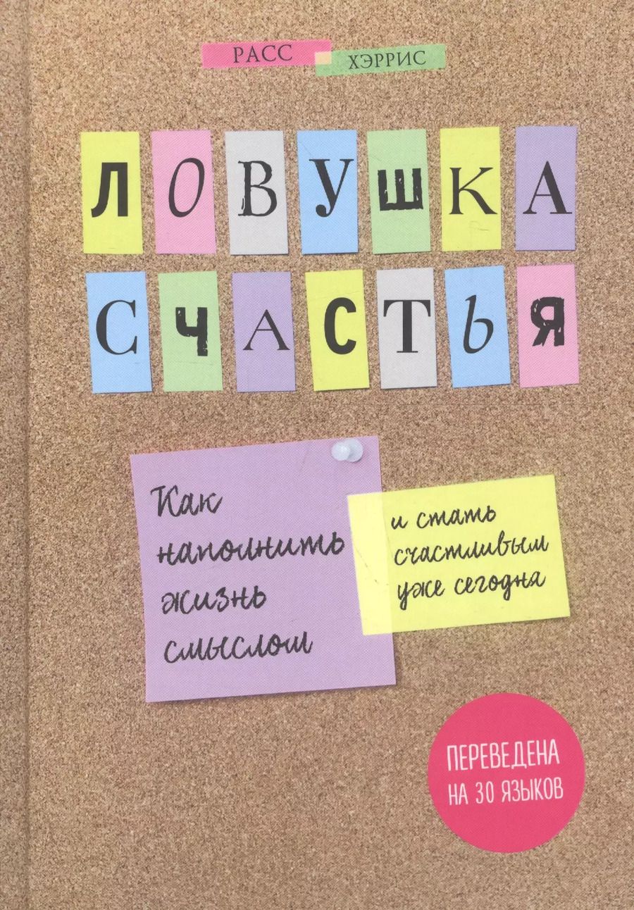 Обложка книги "Расс Хэррис: Ловушка счастья. Как наполнить жизнь смыслом и стать счастливым уже сегодня"