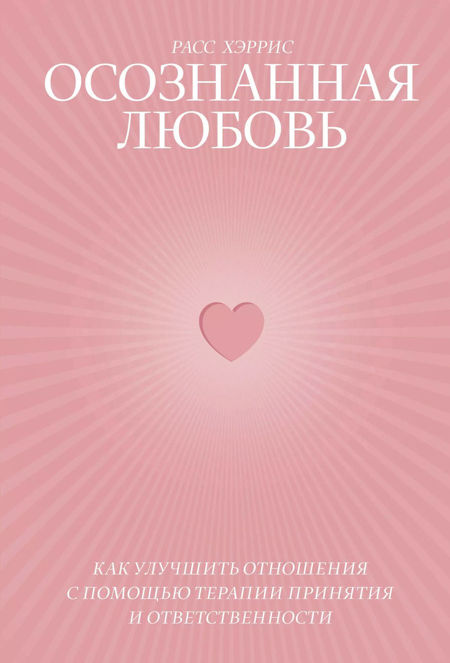 Обложка книги "Расс Хэррис: Осознанная любовь. Как улучшить отношения с помощью терапии принятия и ответственности"