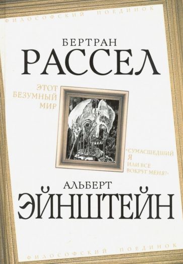 Обложка книги "Рассел, Эйнштейн: Этот безумный мир. «Сумасшедший я или все вокруг меня?""