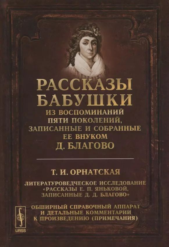 Обложка книги "Рассказы бабушки. Из воспоминаний пяти поколений, записанные и собранные ее внуком Д.Благово: Т.И.Орнатская. Литературоведческое исследование "Рассказы Е.П. Яньковой, записанные Д. Д. Благово". Обширный справочный аппарат и детальные комментарии к произв"