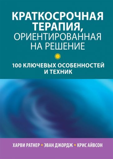 Обложка книги "Ратнер, Джордж, Айвсон: Краткосрочная терапия, ориентированная на решение. 100 ключевых особенностей"