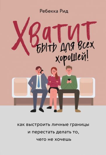 Обложка книги "Ребекка Рид: Хватит быть для всех хорошей! Как выстроить личные границы и перестать делать то, чего не хочешь"