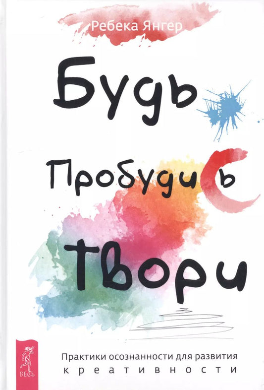 Обложка книги "Ребекка Янгер: Будь. Пробудись. Твори. Практики осознанности для развития креативности"