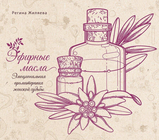 Обложка книги "Регина Жиляева: Эфирные масла. Эмоциональная ароматерапия женской судьбы"